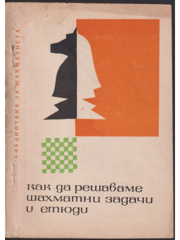 Как да решаваме шахматни задачи и етюди Как да решаваме шахматни задачи и етюди