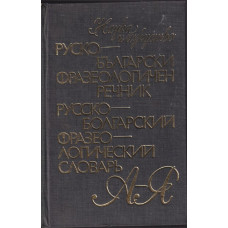 Руско-български фразеологичен речник / Русско-болгарский фразеологический словарь Руско-български фразеологичен речник / Русско-болгарский фразеологический словарь
