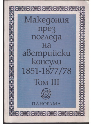 Македония през погледа на австрийски консули 1851-1877/78. Том 3 Македония през погледа на австрийски консули 1851-1877/78. Том 3