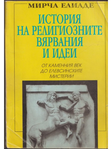 История на религиозните вярвания и идеи. Том 1: От каменния век до елевсинските мистерии История на религиозните вярвания и идеи. Том 1: От каменния век до елевсинските мистерии