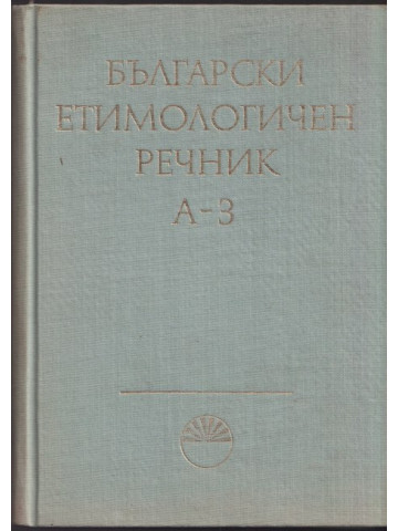 Български етимологичен речник. Том 1 Български етимологичен речник. Том 1