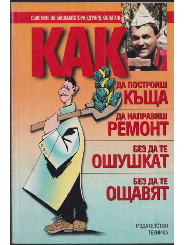 Как да построиш къща, да направиш ремонт - без да те ошушкат, без да те ощавят