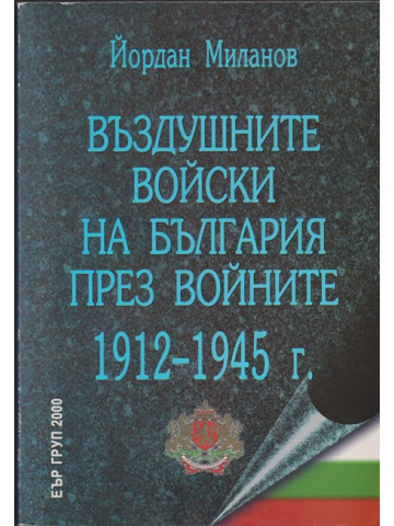 Въздушните войски на България през войните 1912-1945 г. Въздушните войски на България през войните 1912-1945 г.