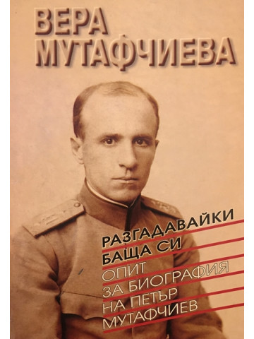 Разгадавайки баща си. Опит за биография на Петър Мутафчиев